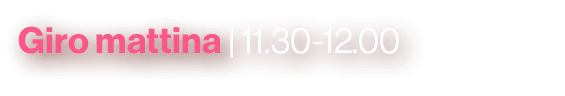 Giro mattina | 11.30 12.00