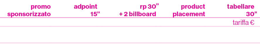 promo sponsorizzato ,adpoint 15,”,rp 30 + 2 billboard,”,product placement,tabellare 30,”,,,,,,,tariffa € ,,300,600,,1...