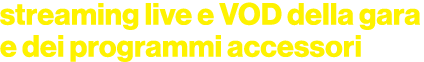 streaming live e VOD della gara e dei programmi accessori