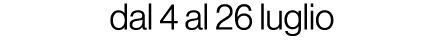 dal 4 al 26 luglio 