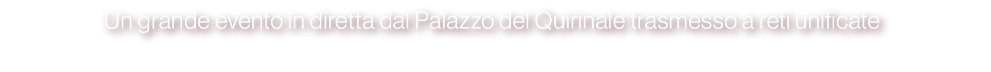 Un grande evento in diretta dal Palazzo del Quirinale trasmesso a reti unificate 