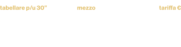 tabellare p/u 30”,mezzo,tariffa € ,Messaggio del Presidente,tv,148.280,Messaggio del Presidente,radio,3.750,Messaggio...