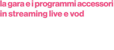 la gara e i programmi accessori in streaming live e vod sia sul portale web che sull’app per chi vuole vivere l’emozi...
