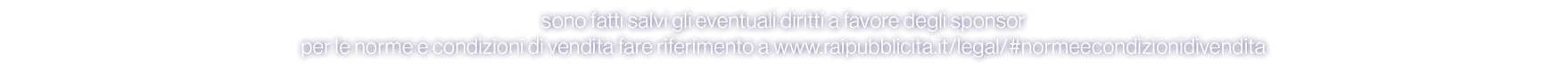 sono fatti salvi gli eventuali diritti a favore degli sponsor per le norme e condizioni di vendita fare riferimento a...