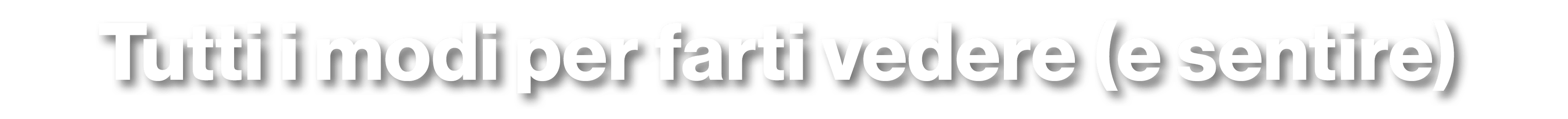 Tutti i modi per farti vedere (e sentire)