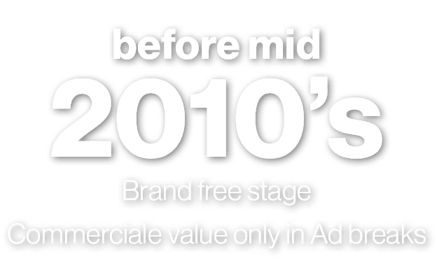before mid 2010’s Brand free stage Commerciale value only in Ad breaks