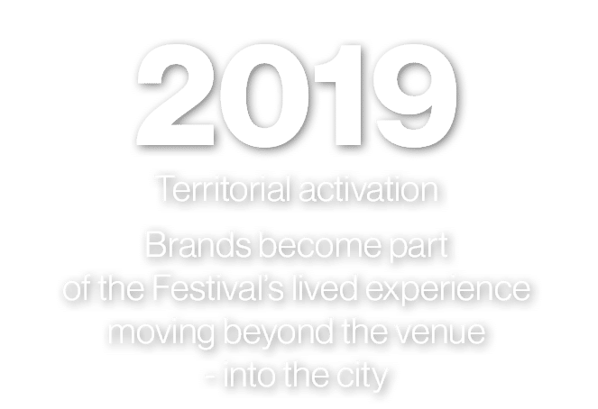 2019 Territorial activation Brands become part of the Festival’s lived experience moving beyond the venue into the city