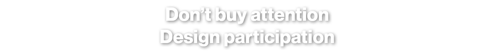 Don’t buy attention Design participation