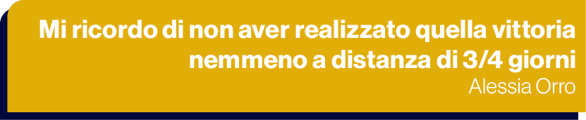 Mi ricordo di non aver realizzato quella vittoria nemmeno a distanza di 3/4 giorni Alessia Orro