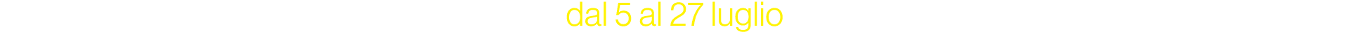 dal 5 al 27 luglio