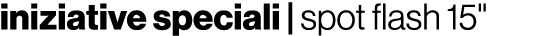 iniziative speciali | spot flash 15\“