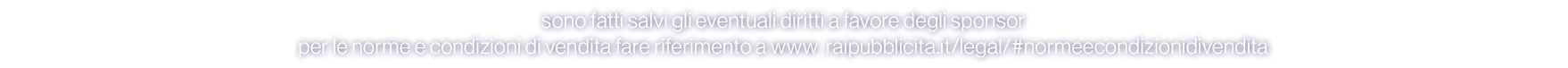 sono fatti salvi gli eventuali diritti a favore degli sponsor per le norme e condizioni di vendita fare riferimento a...